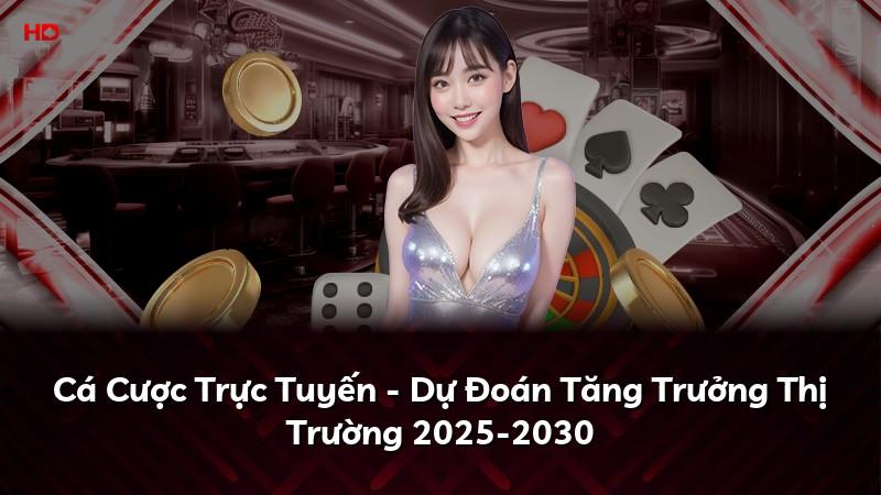 Cá Cược Trực Tuyến - Dự Đoán Tăng Trưởng Thị Trường 2025-2030