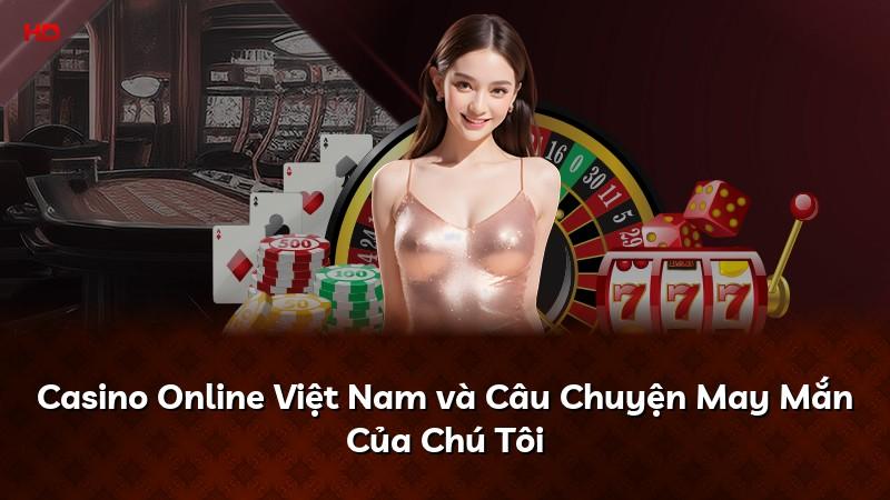 Casino Online Việt Nam và Câu Chuyện May Mắn Của Chú Tôi