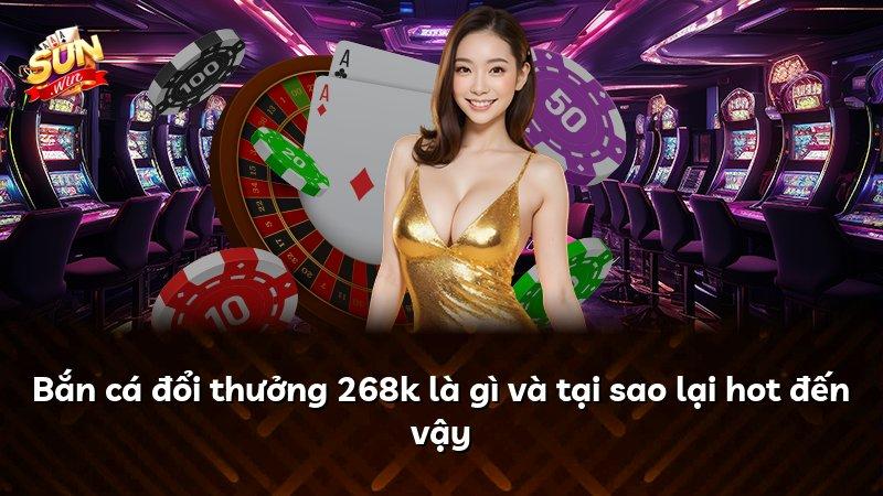 Bắn cá đổi thưởng 268k là gì và tại sao lại hot đến vậy