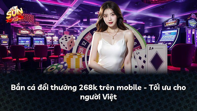 Bắn cá đổi thưởng 268k trên mobile - Tối ưu cho người Việt