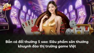 Bắn cá đổi thưởng 5 sao: Siêu phẩm săn thưởng khuynh đảo thị trường game Việt