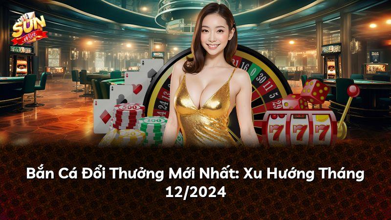 Bắn Cá Đổi Thưởng Mới Nhất: Xu Hướng Tháng 12/2024