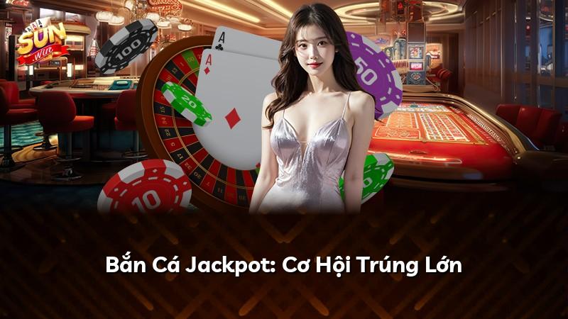 Bắn Cá Jackpot: Cơ Hội Trúng Lớn