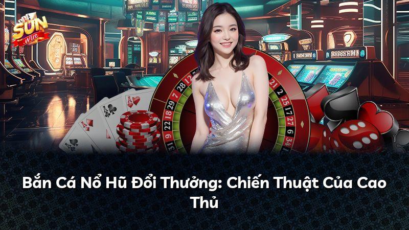 Bắn Cá Nổ Hũ Đổi Thưởng: Chiến Thuật Của Cao Thủ