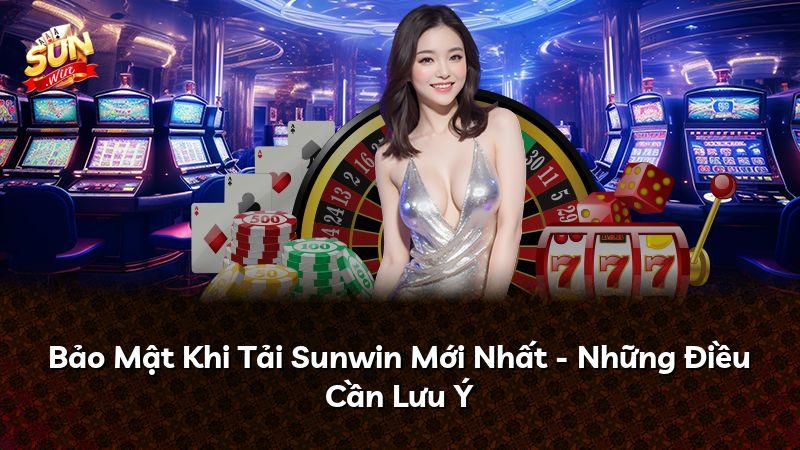 Bảo Mật Khi Tải Sunwin Mới Nhất - Những Điều Cần Lưu Ý