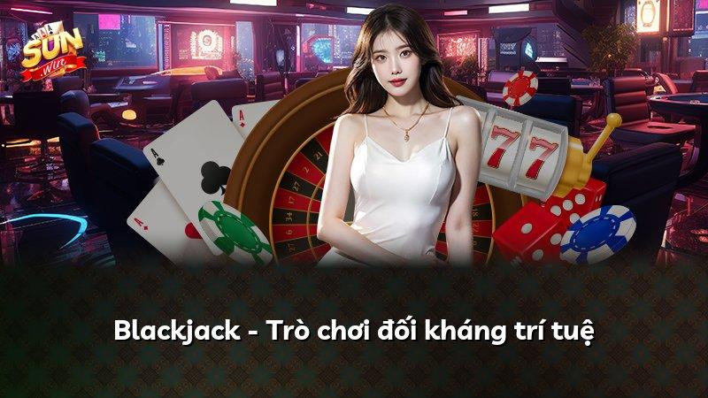 Blackjack - Trò chơi đối kháng trí tuệ