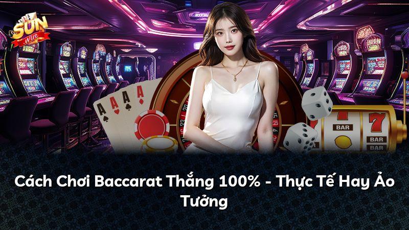 Cách Chơi Baccarat Thắng 100% - Thực Tế Hay Ảo Tưởng