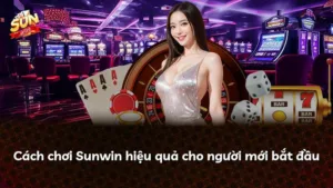 Cách chơi Sunwin hiệu quả cho người mới bắt đầu