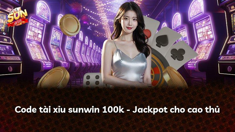 Code tài xỉu sunwin 100k - Jackpot cho cao thủ