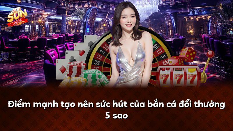 Điểm mạnh tạo nên sức hút của bắn cá đổi thưởng 5 sao