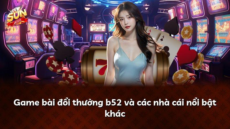 Game bài đổi thưởng b52 và các nhà cái nổi bật khác