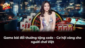 Game bài đổi thưởng tặng code – Cơ hội vàng cho người chơi Việt