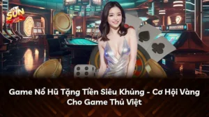 Game Nổ Hũ Tặng Tiền Siêu Khủng – Cơ Hội Vàng Cho Game Thủ Việt