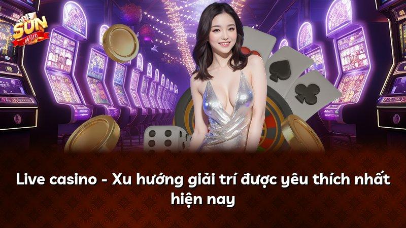 Live casino - Xu hướng giải trí được yêu thích nhất hiện nay