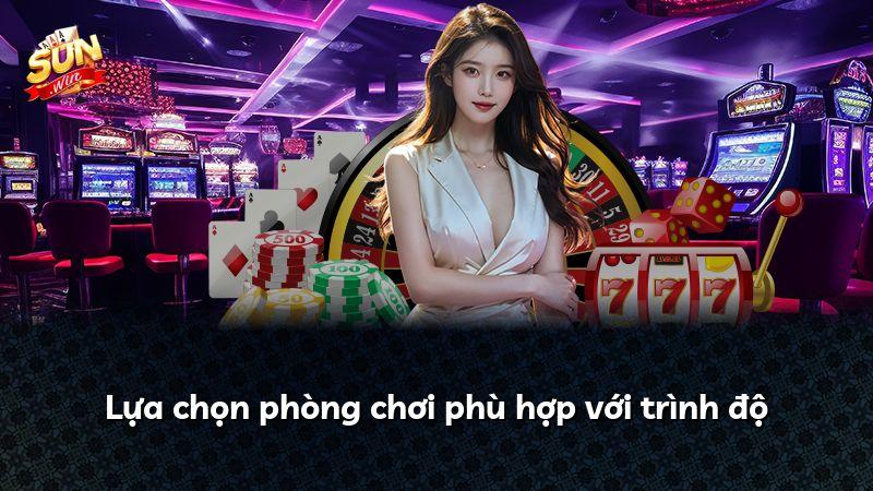 Lựa chọn phòng chơi phù hợp với trình độ
