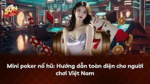 Mini poker nổ hũ: Hướng dẫn toàn diện cho người chơi Việt Nam