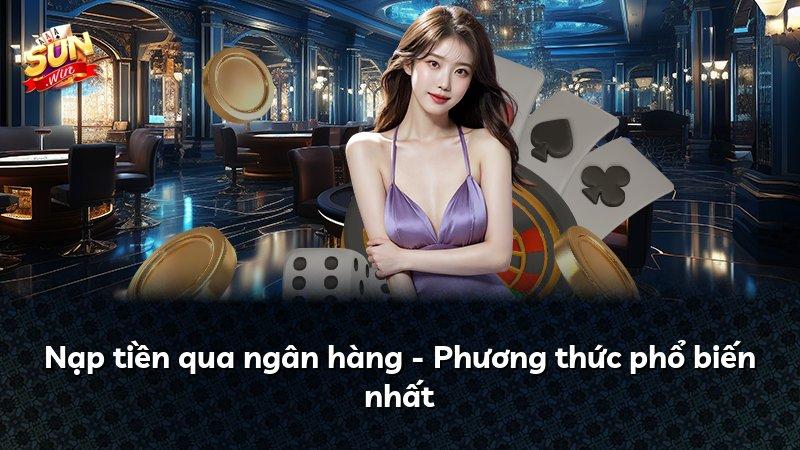 Nạp tiền qua ngân hàng - Phương thức phổ biến nhất