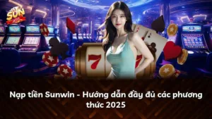 Nạp tiền Sunwin – Hướng dẫn đầy đủ các phương thức 2025