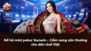 Nổ hũ mini poker Sunwin – Cẩm nang săn thưởng cho dân chơi Việt
