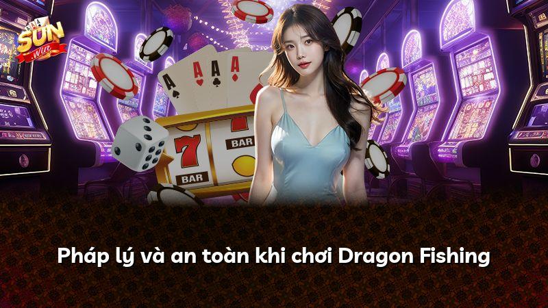 Pháp lý và an toàn khi chơi Dragon Fishing