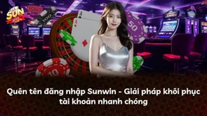 Quên tên đăng nhập Sunwin – Giải pháp khôi phục tài khoản nhanh chóng