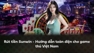Rút tiền Sunwin – Hướng dẫn toàn diện cho game thủ Việt Nam