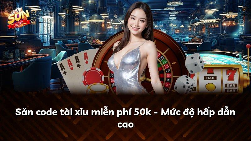 Săn code tài xỉu miễn phí 50k - Mức độ hấp dẫn cao