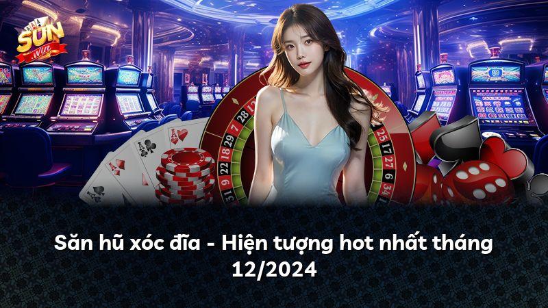 Săn hũ xóc đĩa - Hiện tượng hot nhất tháng 12/2024