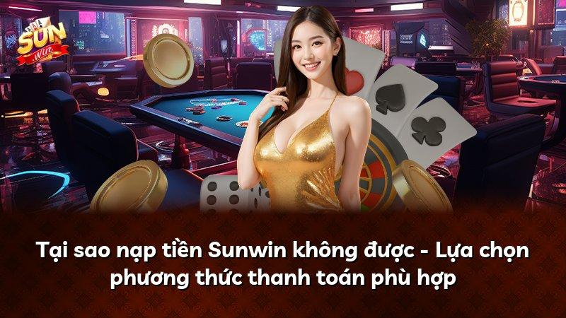 Tại sao nạp tiền Sunwin không được - Lựa chọn phương thức thanh toán phù hợp