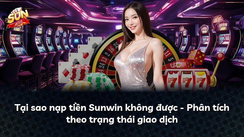 Tại sao nạp tiền Sunwin không được - Phân tích theo trạng thái giao dịch