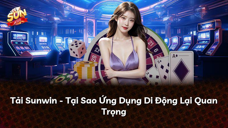 Tải Sunwin - Tại Sao Ứng Dụng Di Động Lại Quan Trọng