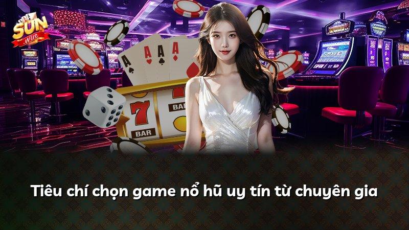 Tiêu chí chọn game nổ hũ uy tín từ chuyên gia