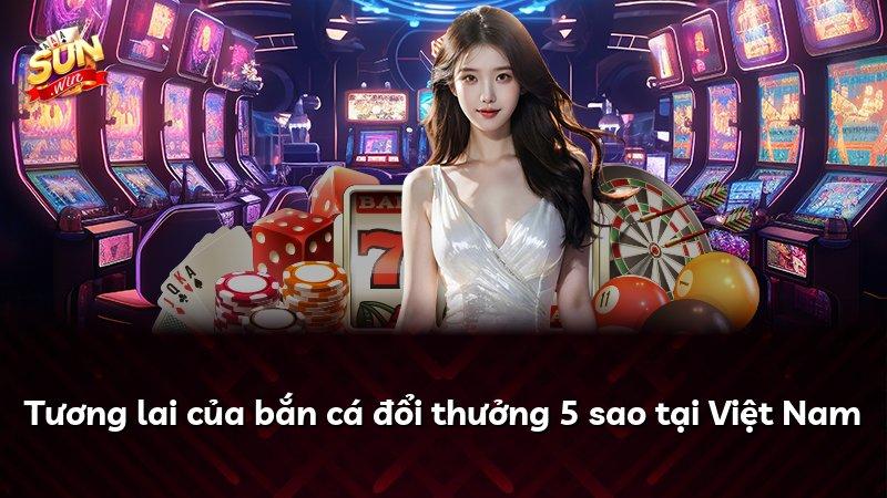 Tương lai của bắn cá đổi thưởng 5 sao tại Việt Nam