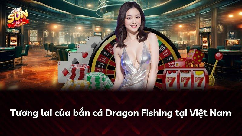 Tương lai của bắn cá Dragon Fishing tại Việt Nam