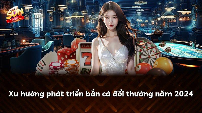 Xu hướng phát triển bắn cá đổi thưởng năm 2024